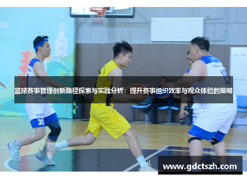 篮球赛事管理创新路径探索与实践分析：提升赛事组织效率与观众体验的策略