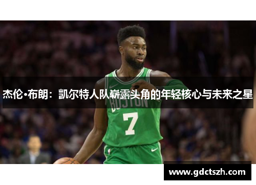 杰伦·布朗：凯尔特人队崭露头角的年轻核心与未来之星