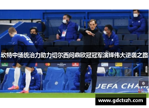 坎特中场统治力助力切尔西问鼎欧冠冠军演绎伟大逆袭之路