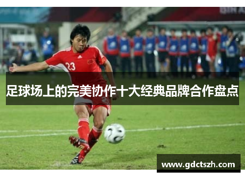 足球场上的完美协作十大经典品牌合作盘点 足球场上的完美协作十大经典品牌合作盘点