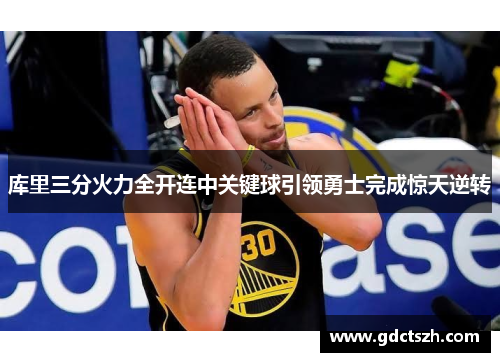 库里三分火力全开连中关键球引领勇士完成惊天逆转