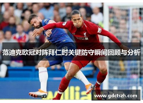 范迪克欧冠对阵拜仁时关键防守瞬间回顾与分析
