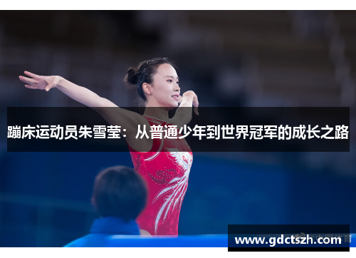 蹦床运动员朱雪莹:从普通少年到世界冠军的成长之路 蹦床运动员朱雪莹:从普通少年到世界冠军的成长之路