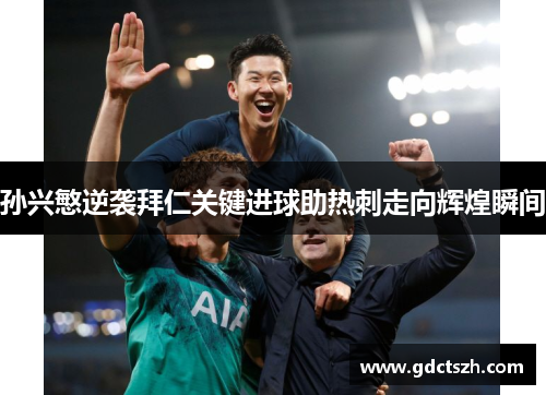 孙兴慜逆袭拜仁关键进球助热刺走向辉煌瞬间