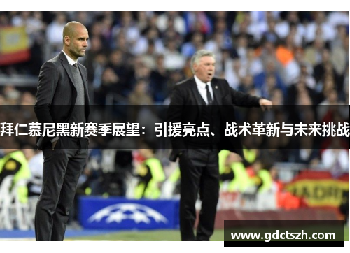 拜仁慕尼黑新赛季展望：引援亮点、战术革新与未来挑战