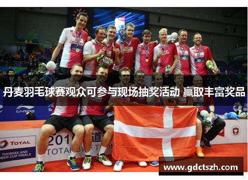 丹麦羽毛球赛观众可参与现场抽奖活动 赢取丰富奖品