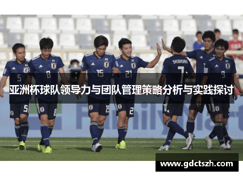 亚洲杯球队领导力与团队管理策略分析与实践探讨