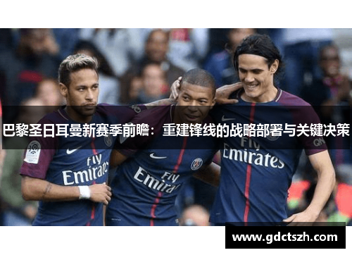 巴黎圣日耳曼新赛季前瞻:重建锋线的战略部署与关键决策 巴黎圣日耳曼新赛季前瞻:重建锋线的战略部署与关键决策