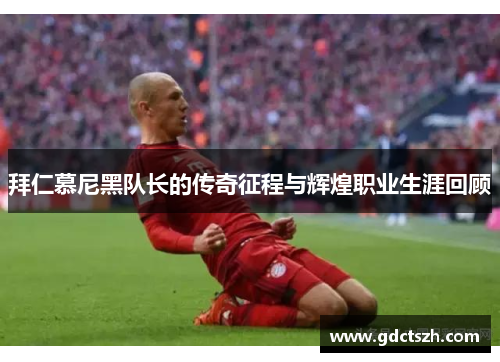 拜仁慕尼黑队长的传奇征程与辉煌职业生涯回顾 拜仁慕尼黑队长的传奇征程与辉煌职业生涯回顾