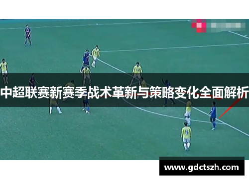 中超联赛新赛季战术革新与策略变化全面解析