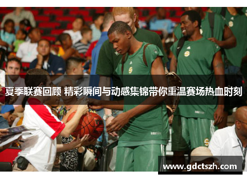 夏季联赛回顾 精彩瞬间与动感集锦带你重温赛场热血时刻 夏季联赛回顾 精彩瞬间与动感集锦带你重温赛场热血时刻
