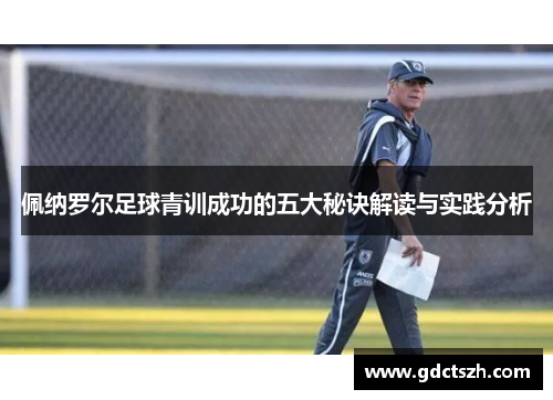 佩纳罗尔足球青训成功的五大秘诀解读与实践分析 佩纳罗尔足球青训成功的五大秘诀解读与实践分析