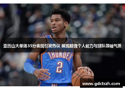 亚历山大单场35分表现引发热议 展现超强个人能力与球队领袖气质