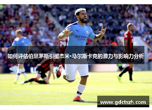 如何评估伯恩茅斯引援杰米·马尔斯卡克的潜力与影响力分析