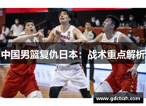 中国男篮复仇日本：战术重点解析