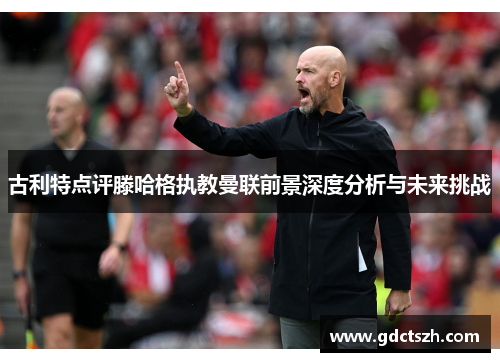 古利特点评滕哈格执教曼联前景深度分析与未来挑战