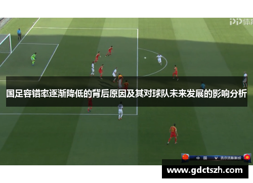 国足容错率逐渐降低的背后原因及其对球队未来发展的影响分析 国足容错率逐渐降低的背后原因及其对球队未来发展的影响分析