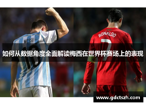 如何从数据角度全面解读梅西在世界杯赛场上的表现