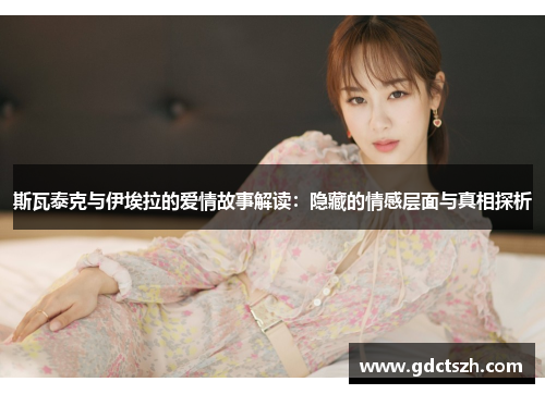 斯瓦泰克与伊埃拉的爱情故事解读：隐藏的情感层面与真相探析