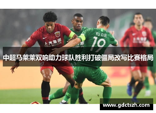 中超马莱莱双响助力球队胜利打破僵局改写比赛格局