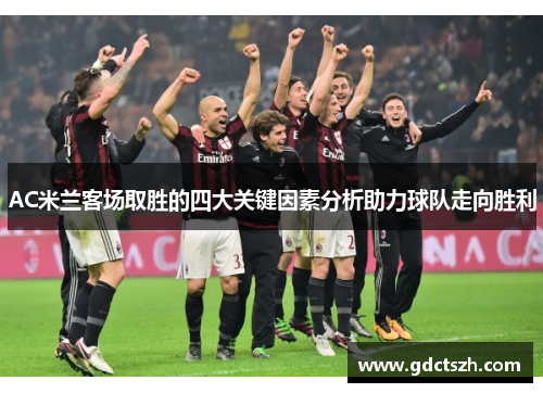 AC米兰客场取胜的四大关键因素分析助力球队走向胜利