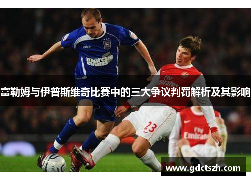 富勒姆与伊普斯维奇比赛中的三大争议判罚解析及其影响 富勒姆与伊普斯维奇比赛中的三大争议判罚解析及其影响