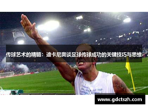 传球艺术的精髓:迪卡尼奥谈足球传球成功的关键技巧与思维 传球艺术的精髓:迪卡尼奥谈足球传球成功的关键技巧与思维