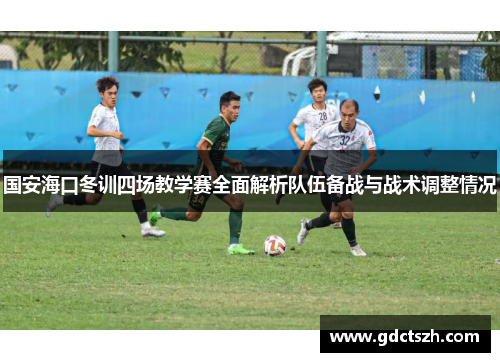 国安海口冬训四场教学赛全面解析队伍备战与战术调整情况 国安海口冬训四场教学赛全面解析队伍备战与战术调整情况