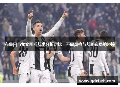 布鲁日与尤文图斯战术分析对比：不同风格与战略布局的碰撞