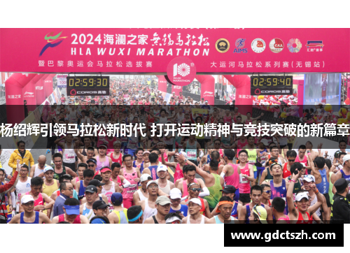 杨绍辉引领马拉松新时代 打开运动精神与竞技突破的新篇章 杨绍辉引领马拉松新时代 打开运动精神与竞技突破的新篇章