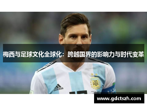 梅西与足球文化全球化：跨越国界的影响力与时代变革