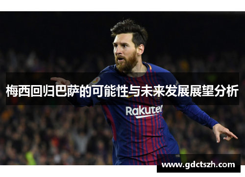 梅西回归巴萨的可能性与未来发展展望分析