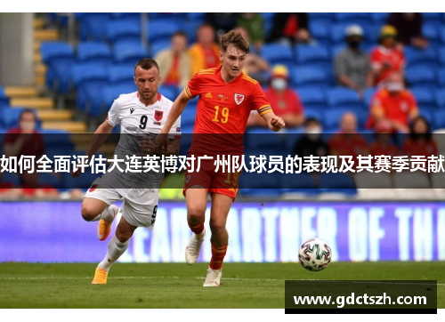 如何全面评估大连英博对广州队球员的表现及其赛季贡献