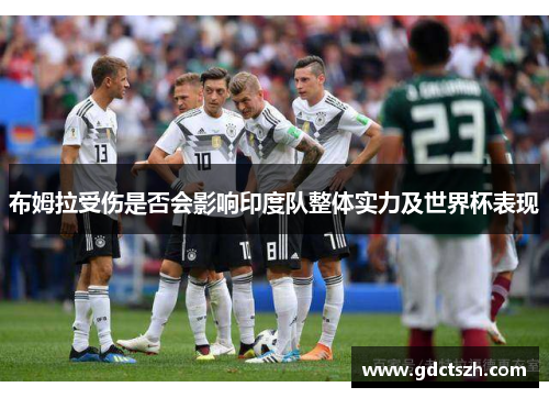 布姆拉受伤是否会影响印度队整体实力及世界杯表现