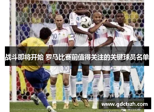 战斗即将开始 罗马比赛前值得关注的关键球员名单