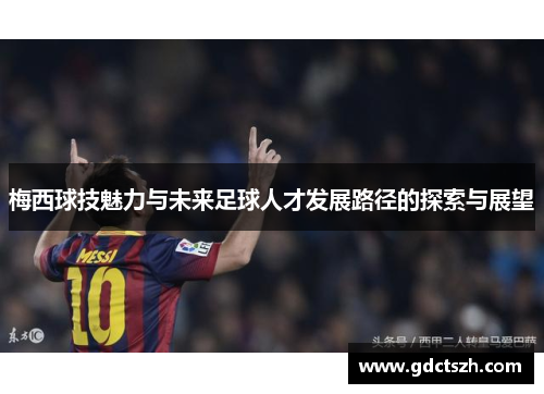 梅西球技魅力与未来足球人才发展路径的探索与展望 梅西球技魅力与未来足球人才发展路径的探索与展望