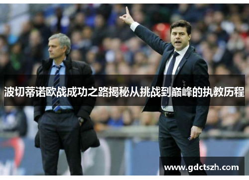波切蒂诺欧战成功之路揭秘从挑战到巅峰的执教历程 波切蒂诺欧战成功之路揭秘从挑战到巅峰的执教历程
