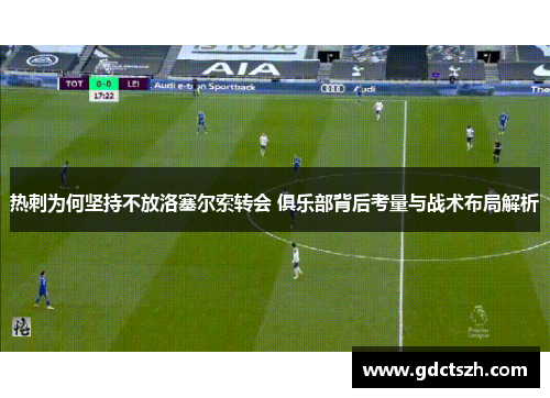 热刺为何坚持不放洛塞尔索转会 俱乐部背后考量与战术布局解析
