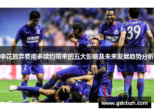 申花放弃费南多续约带来的五大影响及未来发展趋势分析 申花放弃费南多续约带来的五大影响及未来发展趋势分析