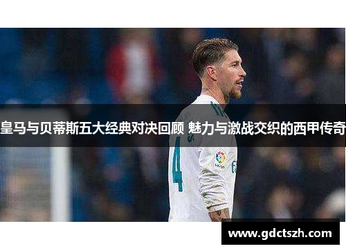 皇马与贝蒂斯五大经典对决回顾 魅力与激战交织的西甲传奇 皇马与贝蒂斯五大经典对决回顾 魅力与激战交织的西甲传奇