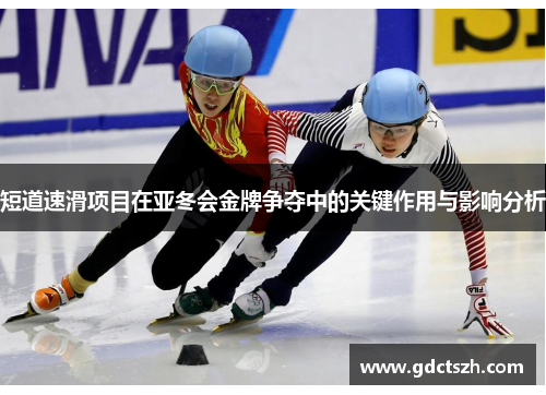 短道速滑项目在亚冬会金牌争夺中的关键作用与影响分析 短道速滑项目在亚冬会金牌争夺中的关键作用与影响分析