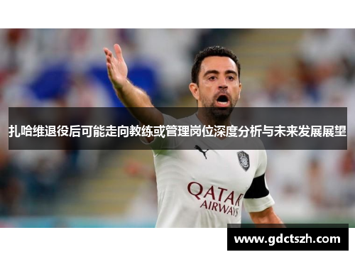 扎哈维退役后可能走向教练或管理岗位深度分析与未来发展展望 扎哈维退役后可能走向教练或管理岗位深度分析与未来发展展望