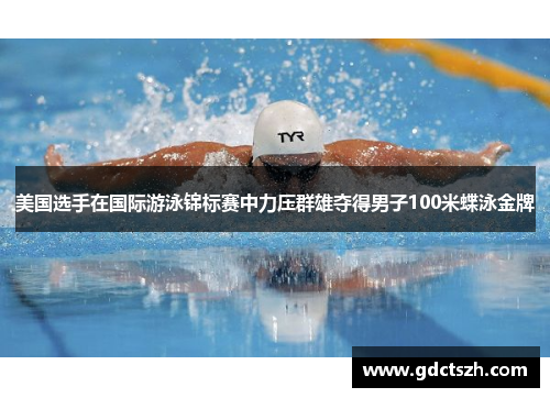 美国选手在国际游泳锦标赛中力压群雄夺得男子100米蝶泳金牌