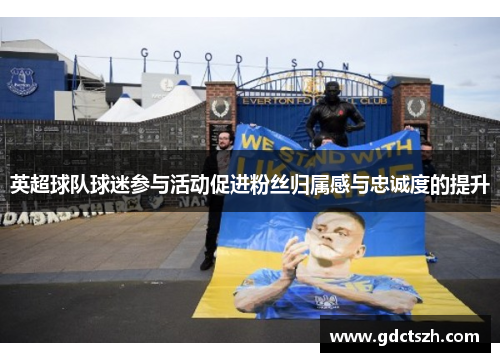 英超球队球迷参与活动促进粉丝归属感与忠诚度的提升
