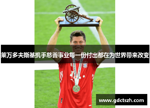 莱万多夫斯基携手慈善事业每一份付出都在为世界带来改变