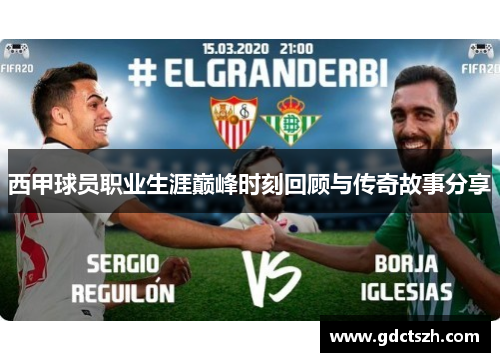 西甲球员职业生涯巅峰时刻回顾与传奇故事分享 西甲球员职业生涯巅峰时刻回顾与传奇故事分享