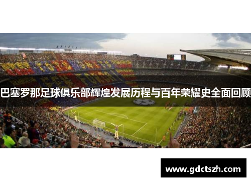 巴塞罗那足球俱乐部辉煌发展历程与百年荣耀史全面回顾