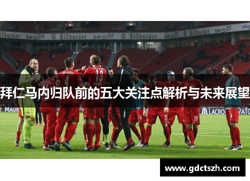 拜仁马内归队前的五大关注点解析与未来展望