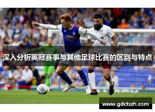 深入分析英冠赛事与其他足球比赛的区别与特点