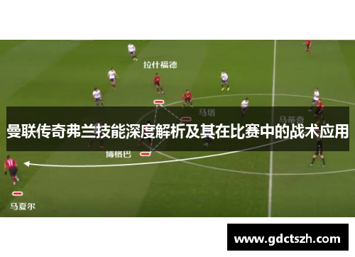 曼联传奇弗兰技能深度解析及其在比赛中的战术应用